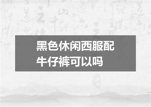 黑色休闲西服配牛仔裤可以吗