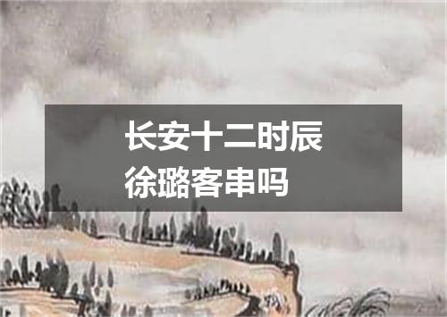 长安十二时辰徐璐客串吗