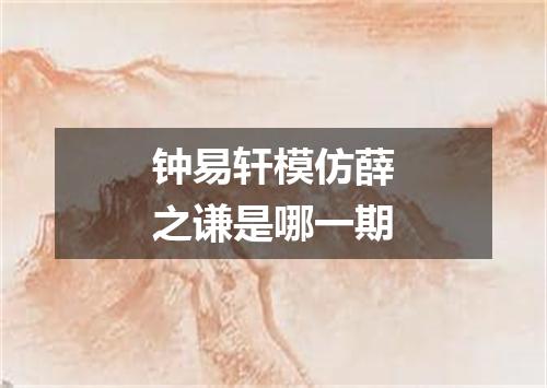 钟易轩模仿薛之谦是哪一期