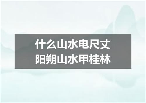 什么山水电尺丈阳朔山水甲桂林