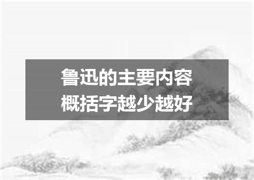 鲁迅的主要内容概括字越少越好