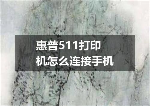 惠普511打印机怎么连接手机