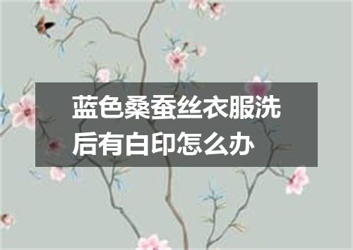 蓝色桑蚕丝衣服洗后有白印怎么办