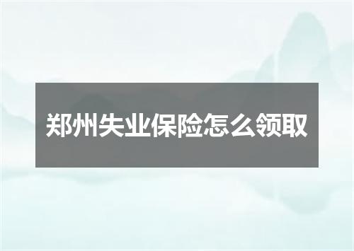 郑州失业保险怎么领取