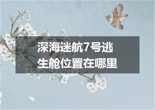 深海迷航7号逃生舱位置在哪里
