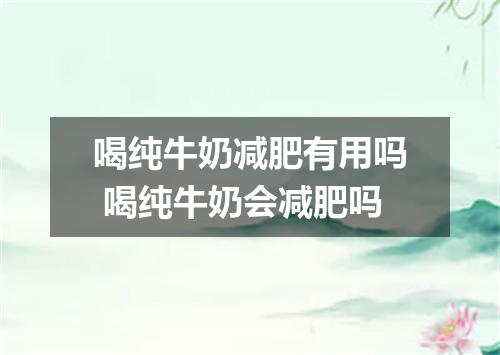 喝纯牛奶减肥有用吗 喝纯牛奶会减肥吗