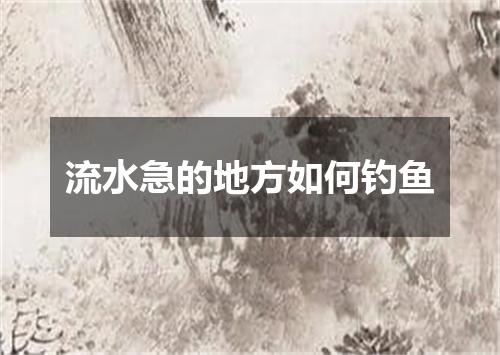 流水急的地方如何钓鱼