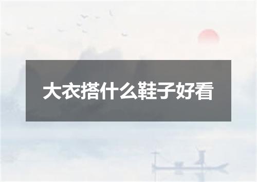大衣搭什么鞋子好看