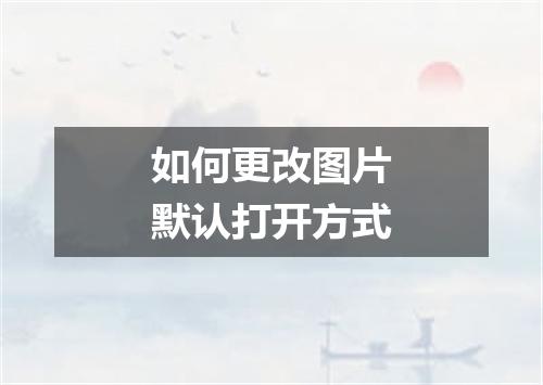 如何更改图片默认打开方式