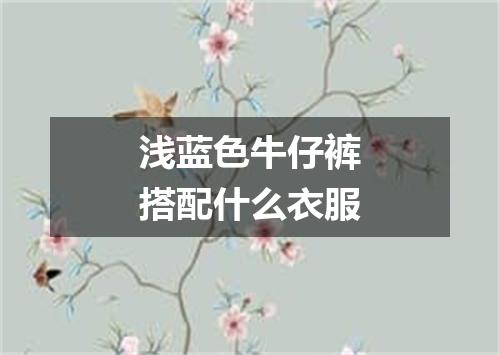 浅蓝色牛仔裤搭配什么衣服