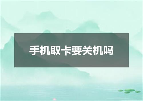 手机取卡要关机吗