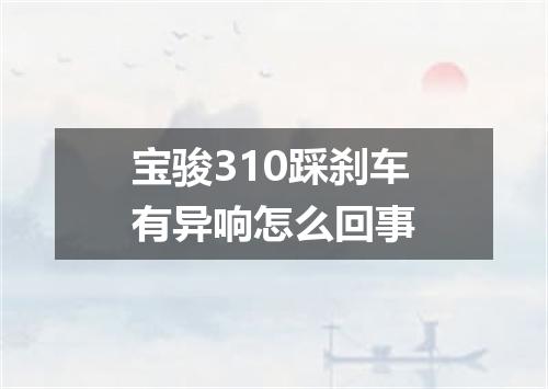 宝骏310踩刹车有异响怎么回事