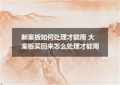 新案板如何处理才能用 大案板买回来怎么处理才能用