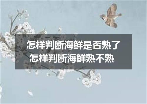 怎样判断海鲜是否熟了 怎样判断海鲜熟不熟