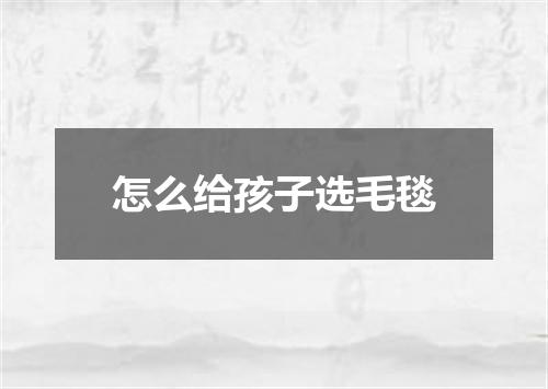 怎么给孩子选毛毯