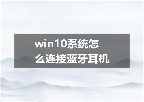 win10系统怎么连接蓝牙耳机
