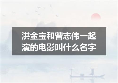 洪金宝和曾志伟一起演的电影叫什么名字