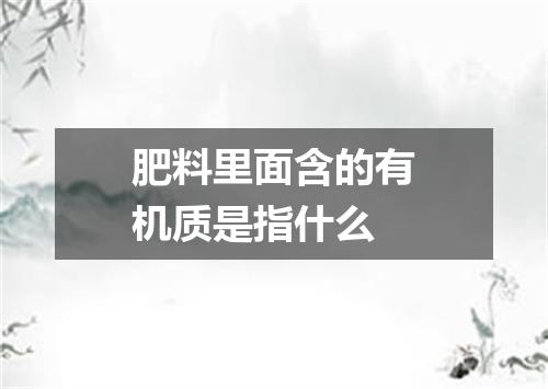 肥料里面含的有机质是指什么
