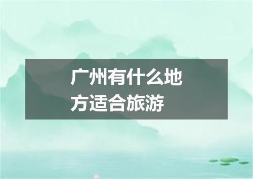 广州有什么地方适合旅游