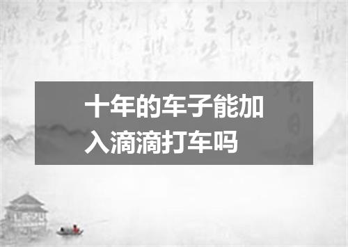 十年的车子能加入滴滴打车吗