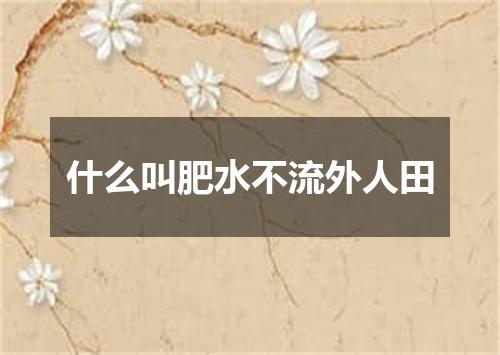 什么叫肥水不流外人田