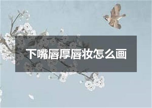 下嘴唇厚唇妆怎么画