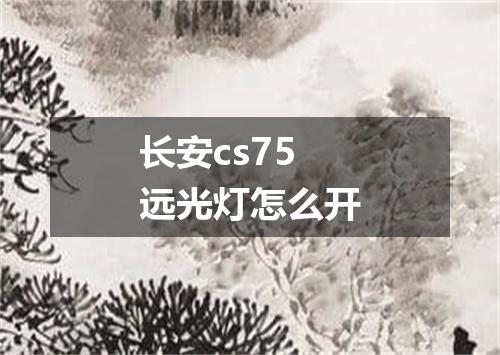 长安cs75远光灯怎么开
