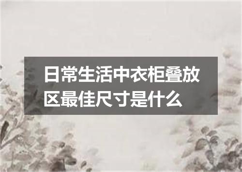 日常生活中衣柜叠放区最佳尺寸是什么
