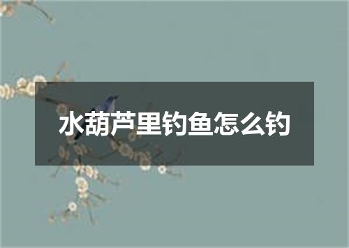 水葫芦里钓鱼怎么钓