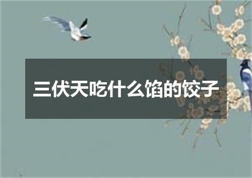 三伏天吃什么馅的饺子