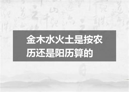 金木水火土是按农历还是阳历算的