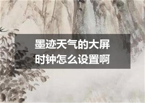 墨迹天气的大屏时钟怎么设置啊