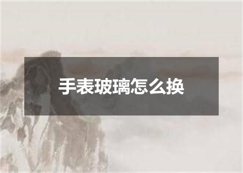 手表玻璃怎么换