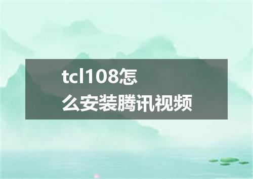 tcl108怎么安装腾讯视频