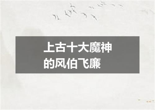 上古十大魔神的风伯飞廉