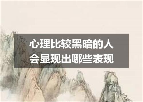 心理比较黑暗的人会显现出哪些表现