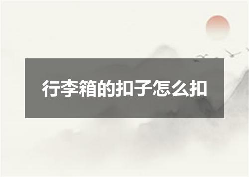 行李箱的扣子怎么扣