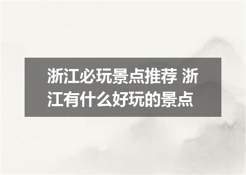 浙江必玩景点推荐 浙江有什么好玩的景点