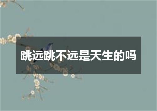 跳远跳不远是天生的吗