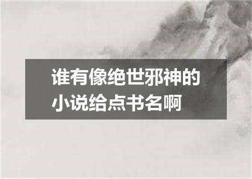 谁有像绝世邪神的小说给点书名啊