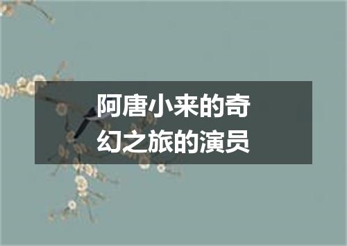 阿唐小来的奇幻之旅的演员