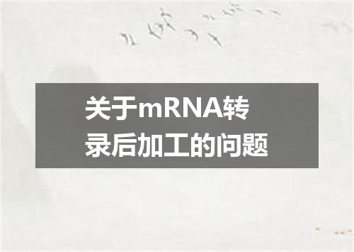 关于mRNA转录后加工的问题