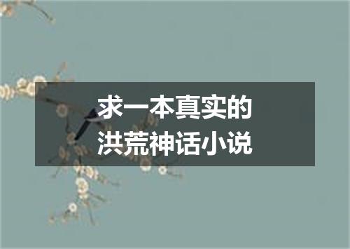 求一本真实的洪荒神话小说
