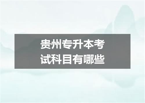 贵州专升本考试科目有哪些