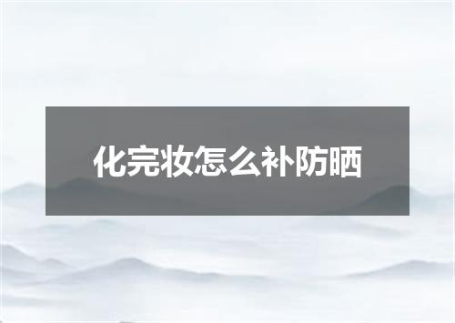 化完妆怎么补防晒