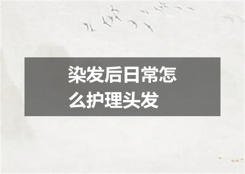 染发后日常怎么护理头发