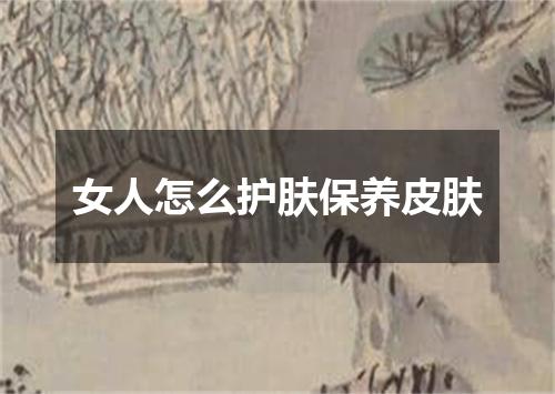 女人怎么护肤保养皮肤