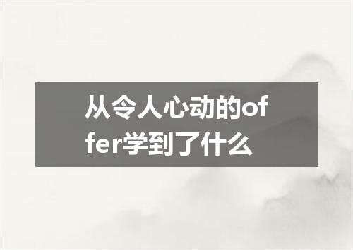 从令人心动的offer学到了什么