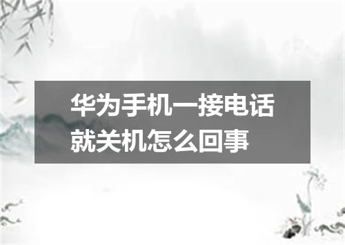华为手机一接电话就关机怎么回事