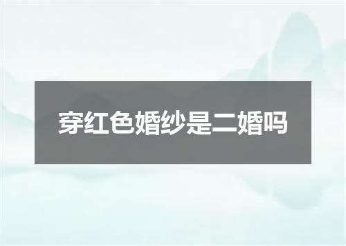 穿红色婚纱是二婚吗